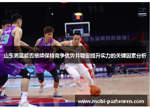 山东男篮能否继续保持竞争优势并稳定提升实力的关键因素分析