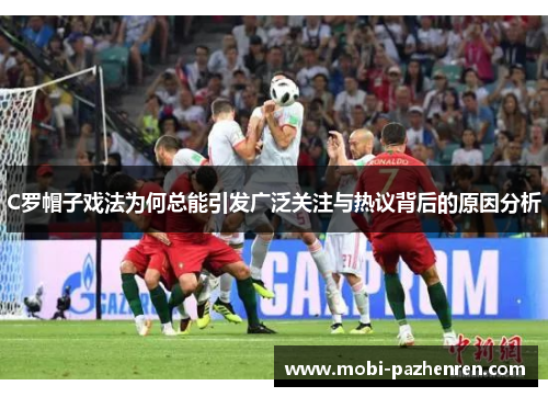 C罗帽子戏法为何总能引发广泛关注与热议背后的原因分析