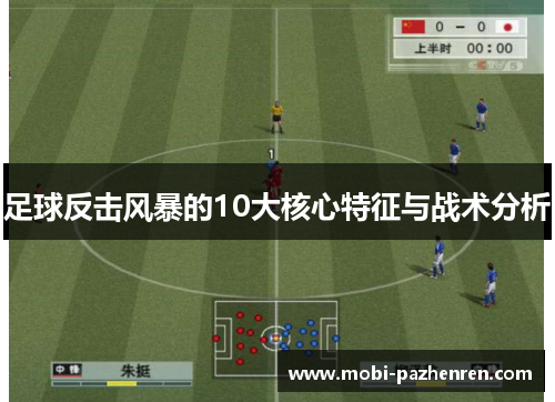 足球反击风暴的10大核心特征与战术分析