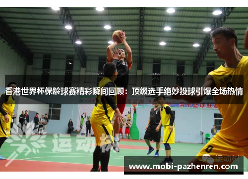 香港世界杯保龄球赛精彩瞬间回顾:顶级选手绝妙投球引爆全场热情