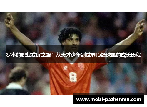 罗本的职业发展之路：从天才少年到世界顶级球星的成长历程