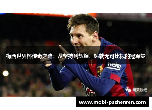 梅西世界杯传奇之路：从坚持到辉煌，铸就无可比拟的冠军梦