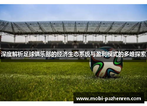 深度解析足球俱乐部的经济生态系统与盈利模式的多维探索