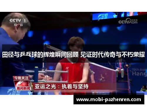 田径与乒乓球的辉煌瞬间回顾 见证时代传奇与不朽荣耀