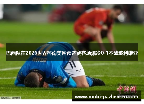 巴西队在2026世界杯南美区预选赛客场爆冷0-1不敌玻利维亚