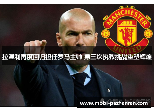 拉涅利再度回归担任罗马主帅 第三次执教挑战重塑辉煌