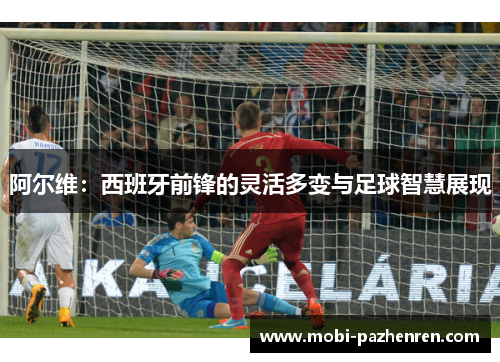 阿尔维：西班牙前锋的灵活多变与足球智慧展现